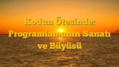 Kodun Ötesinde: Programlamanın Sanatı ve Büyüsü