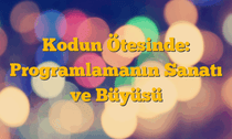 Kodun Ötesinde: Programlamanın Sanatı ve Büyüsü