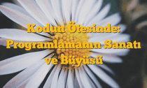 Kodun Ötesinde: Programlamanın Sanatı ve Büyüsü