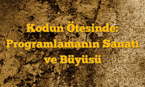Kodun Ötesinde: Programlamanın Sanatı ve Büyüsü