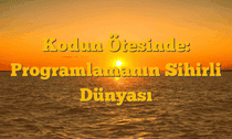 Kodun Ötesinde: Programlamanın Sihirli Dünyası