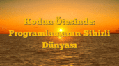 Kodun Ötesinde: Programlamanın Sihirli Dünyası