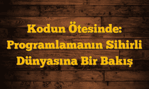Kodun Ötesinde: Programlamanın Sihirli Dünyasına Bir Bakış