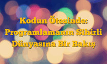 Kodun Ötesinde: Programlamanın Sihirli Dünyasına Bir Bakış