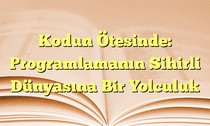 Kodun Ötesinde: Programlamanın Sihirli Dünyasına Bir Yolculuk