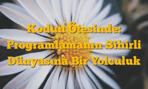 Kodun Ötesinde: Programlamanın Sihirli Dünyasına Bir Yolculuk