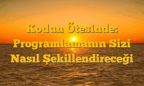 Kodun Ötesinde: Programlamanın Sizi Nasıl Şekillendireceği