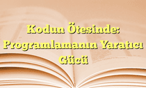 Kodun Ötesinde: Programlamanın Yaratıcı Gücü
