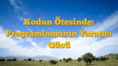 Kodun Ötesinde: Programlamanın Yaratıcı Gücü