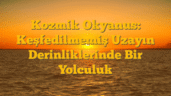 Kozmik Okyanus: Keşfedilmemiş Uzayın Derinliklerinde Bir Yolculuk