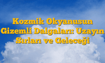 Kozmik Okyanusun Gizemli Dalgaları: Uzayın Sırları ve Geleceği