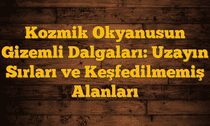 Kozmik Okyanusun Gizemli Dalgaları: Uzayın Sırları ve Keşfedilmemiş Alanları
