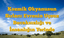 Kozmik Okyanusun Sırları: Evrenin Uçsuz Bucaksızlığı ve İnsanlığın Yerinde