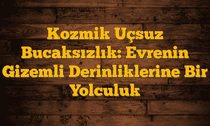 Kozmik Uçsuz Bucaksızlık: Evrenin Gizemli Derinliklerine Bir Yolculuk