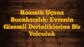 Kozmik Uçsuz Bucaksızlık: Evrenin Gizemli Derinliklerine Bir Yolculuk