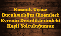 Kozmik Uçsuz Bucaksızlığın Gizemleri: Evrenin Derinliklerindeki Keşif Yolculuğumuz