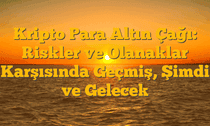 Kripto Para Altın Çağı: Riskler ve Olanaklar Karşısında Geçmiş, Şimdi ve Gelecek