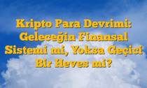 Kripto Para Devrimi: Geleceğin Finansal Sistemi mi, Yoksa Geçici Bir Heves mi?