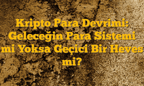 Kripto Para Devrimi: Geleceğin Para Sistemi mi Yoksa Geçici Bir Heves mi?