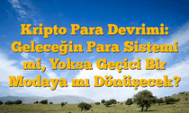 Kripto Para Devrimi: Geleceğin Para Sistemi mi, Yoksa Geçici Bir Modaya mı Dönüşecek?