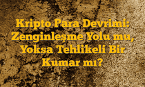 Kripto Para Devrimi: Zenginleşme Yolu mu, Yoksa Tehlikeli Bir Kumar mı?
