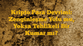 Kripto Para Devrimi: Zenginleşme Yolu mu, Yoksa Tehlikeli Bir Kumar mı?