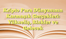 Kripto Para Dünyasının Karmaşık Gerçekleri: Yükseliş, Riskler ve Gelecek