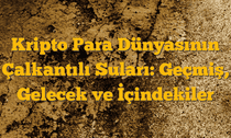 Kripto Para Dünyasının Çalkantılı Suları: Geçmiş, Gelecek ve İçindekiler