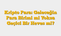 Kripto Para: Geleceğin Para Birimi mi Yoksa Geçici Bir Heves mi?