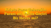 Kripto Para: Geleceğin Parası mı, Yoksa Geçici Bir Heves mi?