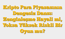 Kripto Para Piyasasının Dengesiz Dansı: Zenginleşme Hayali mi, Yoksa Yüksek Riskli Bir Oyun mu?