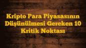 Kripto Para Piyasasının Düşünülmesi Gereken 10 Kritik Noktası
