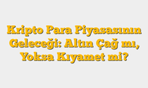 Kripto Para Piyasasının Geleceği: Altın Çağ mı, Yoksa Kıyamet mi?