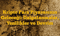 Kripto Para Piyasasının Geleceği: Dalgalanmalar, Yenilikler ve Devrim