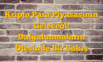 Kripto Para Piyasasının Geleceği: Dalgalanmaların Ötesinde Bir Bakış