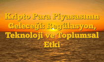 Kripto Para Piyasasının Geleceği: Regülasyon, Teknoloji ve Toplumsal Etki