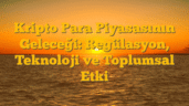 Kripto Para Piyasasının Geleceği: Regülasyon, Teknoloji ve Toplumsal Etki