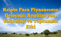 Kripto Para Piyasasının Geleceği: Regülasyon, Teknoloji ve Toplumsal Etki