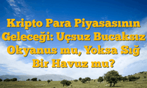 Kripto Para Piyasasının Geleceği: Uçsuz Bucaksız Okyanus mu, Yoksa Sığ Bir Havuz mu?