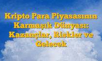 Kripto Para Piyasasının Karmaşık Dünyası: Kazançlar, Riskler ve Gelecek