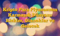 Kripto Para Piyasasının Karmaşık Dünyası: Riskler, Olanaklar ve Gelecek