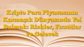 Kripto Para Piyasasının Karmaşık Dünyasında Yol Bulmak: Riskler, Fırsatlar ve Gelecek