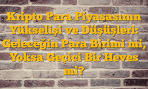 Kripto Para Piyasasının Yükselişi ve Düşüşleri: Geleceğin Para Birimi mi, Yoksa Geçici Bir Heves mi?