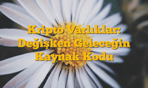 Kripto Varlıklar: Değişken Geleceğin Kaynak Kodu