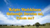 Kripto Varlıkların Geleceği: Devrim mi, Yıkım mı?