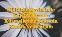 Kültürün Evriminde Kayıp Parçalar: Küreselleşme Çağında Kimlik ve Değişim