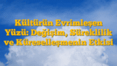 Kültürün Evrimleşen Yüzü: Değişim, Süreklilik ve Küreselleşmenin Etkisi