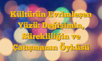 Kültürün Evrimleşen Yüzü: Değişimin, Sürekliliğin ve Çatışmanın Öyküsü