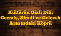 Kültürün Gizli Dili: Geçmiş, Şimdi ve Gelecek Arasındaki Köprü