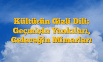 Kültürün Gizli Dili: Geçmişin Yankıları, Geleceğin Mimarları